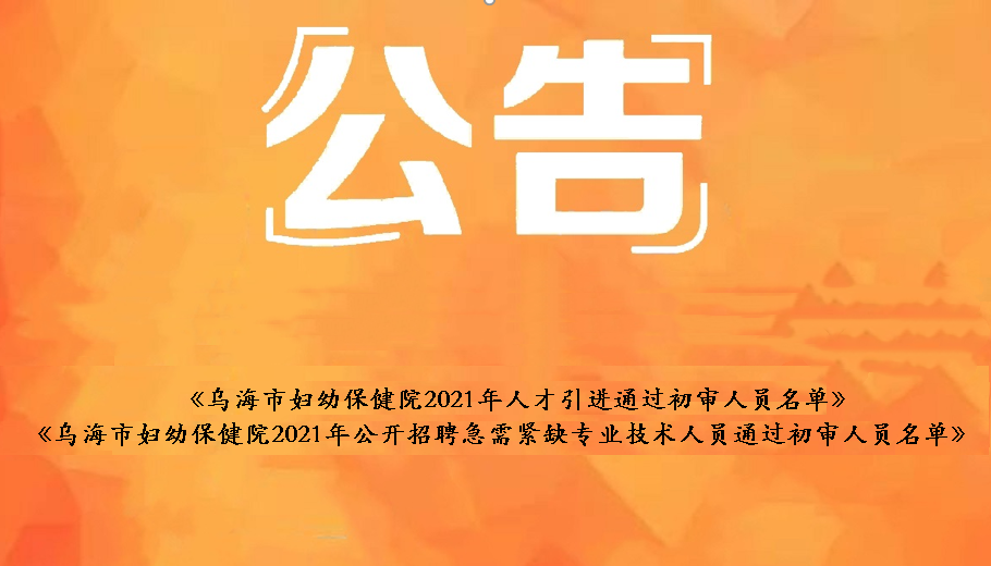 烏海市婦幼保健院2021年人才引進(jìn)通過(guò)初審人員名單、烏海市婦幼保健院2021年公開(kāi)招聘急需緊缺衛(wèi)生專(zhuān)業(yè)技術(shù)人員通過(guò)初審人員名單
